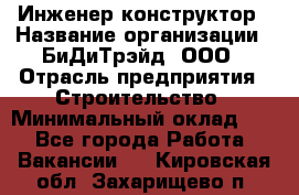 Инженер-конструктор › Название организации ­ БиДиТрэйд, ООО › Отрасль предприятия ­ Строительство › Минимальный оклад ­ 1 - Все города Работа » Вакансии   . Кировская обл.,Захарищево п.